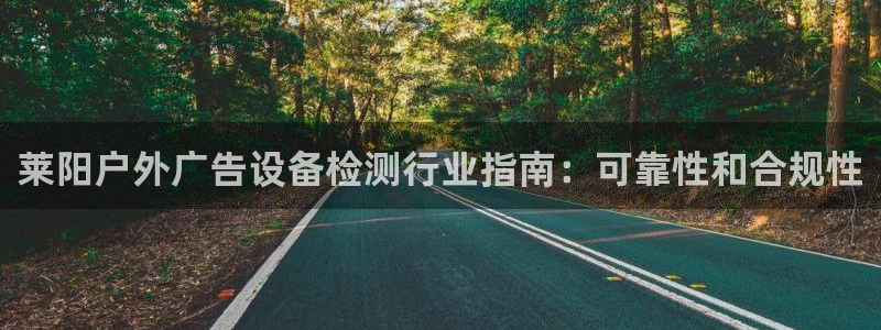 杏宇平台总代理是谁：莱阳户外广告设备检测行业指南：可靠性和合规性