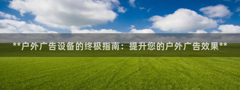 杏宇平台好吗：**户外广告设备的终极指南：提升您的户外广告效果**