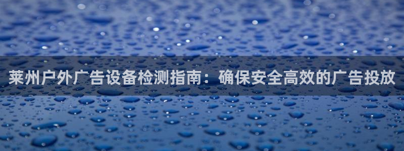 杏宇平台登录步骤图：莱州户外广告设备检测指南：确保安全高效的广告投放