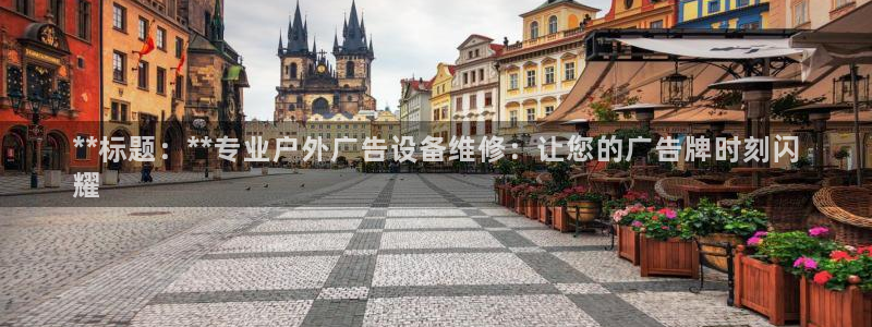 杏宇平台官网注册：**标题：**专业户外广告设备维修：让您的广告牌时刻闪
耀