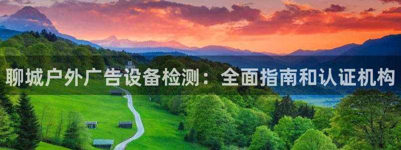 杏宇平台招商电话号码：聊城户外广告设备检测：全面指南和认证机构