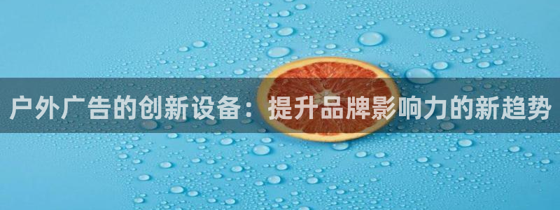 杏宇平台代理多少钱一个：户外广告的创新设备：提升品牌影响力的新趋势
