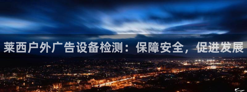 杏宇平台代理怎么赚钱：莱西户外广告设备检测：保障安全，促进发展