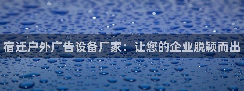 杏宇平台注册地址在哪里：宿迁户外广告设备厂家：让您的企业脱颖而出
