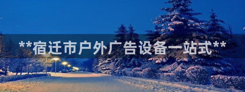 杏宇平台总代理电话：**宿迁市户外广告设备一站式**
