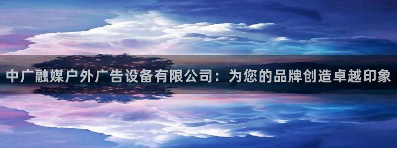 杏宇平台招商怎么样：中广融媒户外广告设备有限公司：为您的品牌创造卓越印象