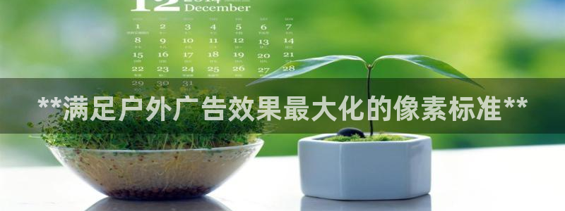 杏宇官方平台官网下载：**满足户外广告效果最大化的像素标准**