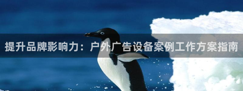 杏宇平台总代理是谁：提升品牌影响力：户外广告设备案例工作方案指南