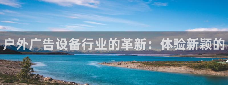 杏宇平台是什么：户外广告设备行业的革新：体验新颖的