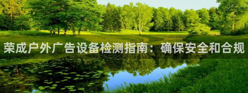 杏宇平台总代理是谁：荣成户外广告设备检测指南：确保安全和合规