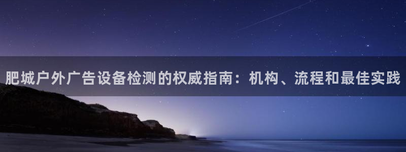 杏宇平台登录步骤：肥城户外广告设备检测的权威指南：机构、流程和最佳实践