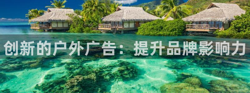 杏宇平台注册地址：创新的户外广告：提升品牌影响力