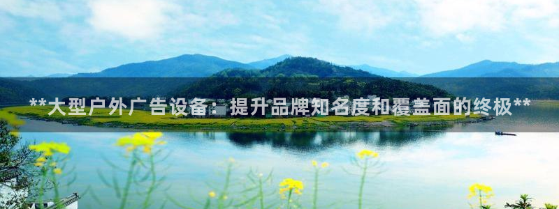 杏宇平台总代理电话：**大型户外广告设备：提升品牌知名度和覆盖面的终极**