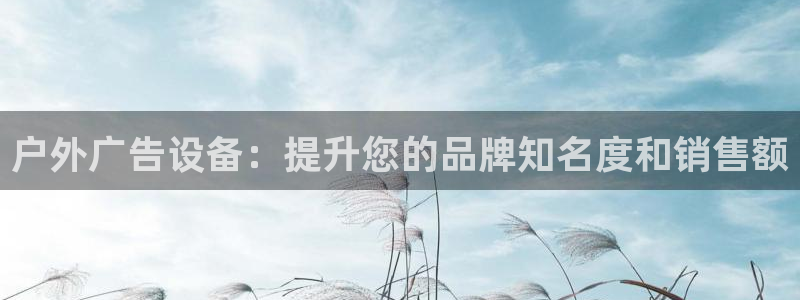 杏宇平台总代理：户外广告设备：提升您的品牌知名度和销售额