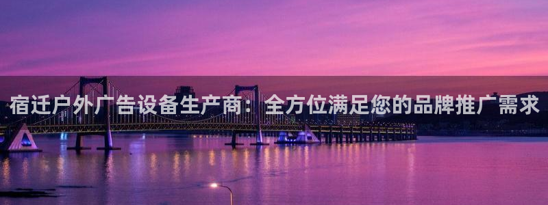 杏宇平台总代理是谁：宿迁户外广告设备生产商：全方位满足您的品牌推广需求