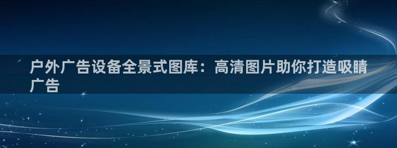 杏宇平台注册地址在哪里：户外广告设备全景式图库：高清图片助你打造吸睛
广告