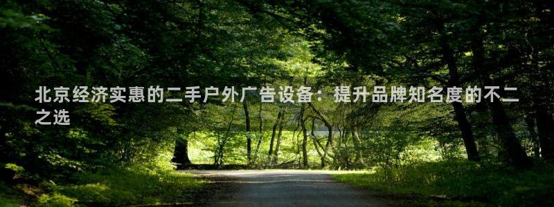 杏宇平台总代理电话：北京经济实惠的二手户外广告设备：提升品牌知名度的不二
之选