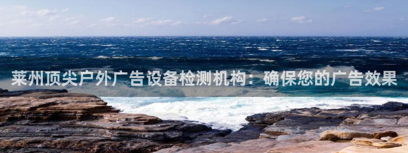 杏宇官方平台官网入口：莱州顶尖户外广告设备检测机构：确保您的广告效果