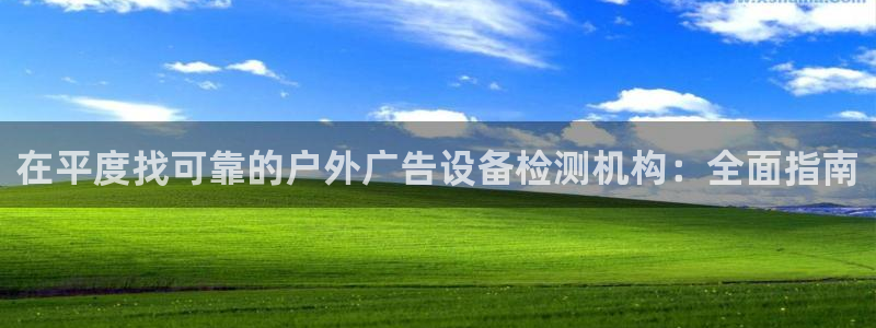 杏宇平台总代理电话：在平度找可靠的户外广告设备检测机构：全面指南