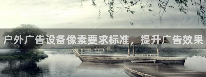 杏宇平台代理怎么样啊：户外广告设备像素要求标准，提升广告效果