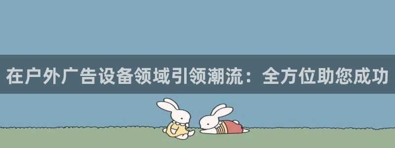 杏宇平台怎么样知乎：在户外广告设备领域引领潮流：全方位助您成功