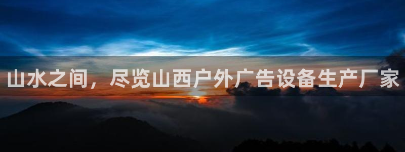 杏宇平台总代理：山水之间，尽览山西户外广告设备生产厂家