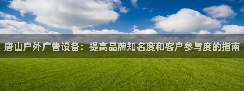 杏宇平台怎么样赚钱：唐山户外广告设备：提高品牌知名度和客户参与度的指南