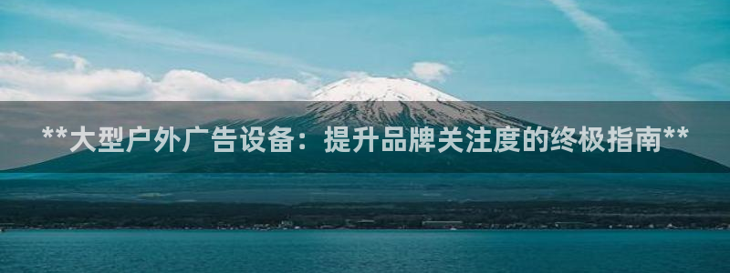 杏宇平台测速链接：**大型户外广告设备：提升品牌关注度的终极指南**