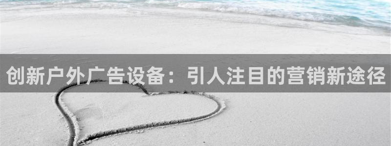 杏宇平台代理多少钱一个月：创新户外广告设备：引人注目的营销新途径