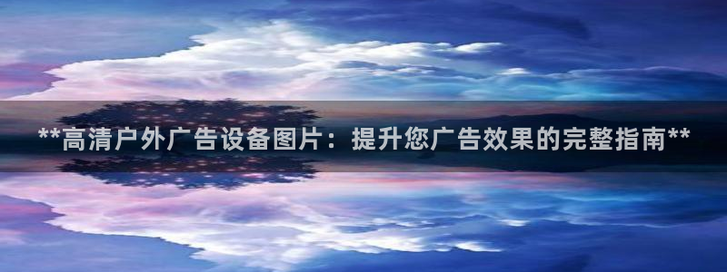 杏宇平台登录步骤图：**高清户外广告设备图片：提升您广告效果的完整指南**