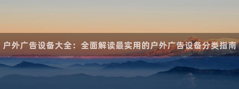 杏宇平台代理怎么赚钱的：户外广告设备大全：全面解读最实用的户外广告设备分类指南