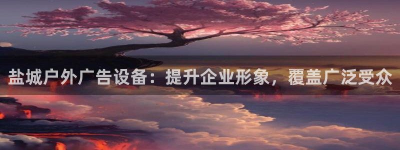 杏宇平台开户：盐城户外广告设备：提升企业形象，覆盖广泛受众