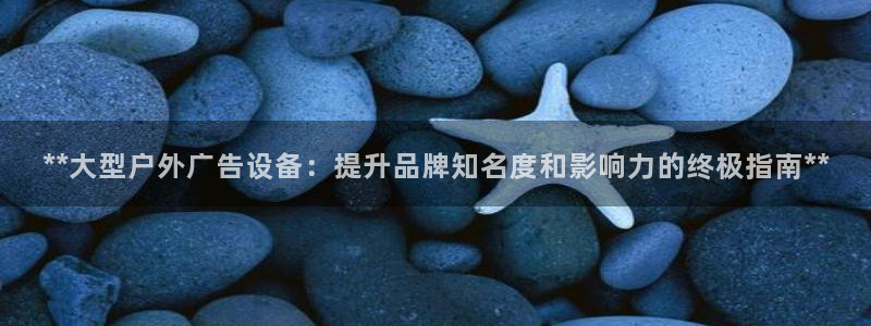 杏宇平台官网注册：**大型户外广告设备：提升品牌知名度和影响力的终极指南**