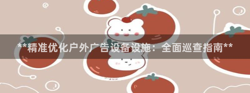 杏宇平台登录步骤图：**精准优化户外广告设备设施：全面巡查指南**