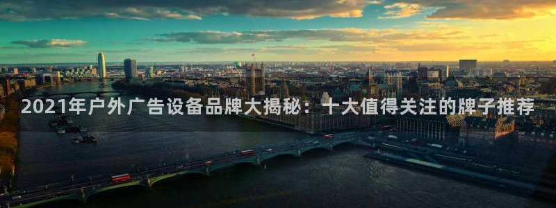 杏宇官方平台官网：2021年户外广告设备品牌大揭秘：十大值得关注的牌子推荐