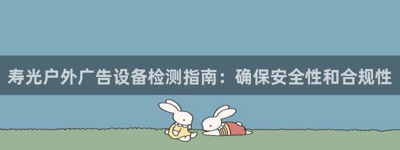 杏宇平台代理怎么赚钱快：寿光户外广告设备检测指南：确保安全性和合规性