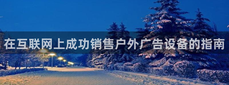 杏宇平台客服：在互联网上成功销售户外广告设备的指南
