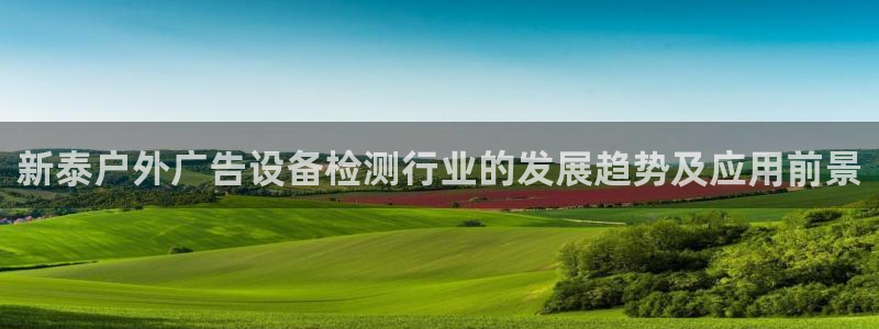 杏宇平台测速链接：新泰户外广告设备检测行业的发展趋势及应用前景