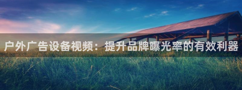 杏宇平台代理怎么样可靠吗：户外广告设备视频：提升品牌曝光率的有效利器