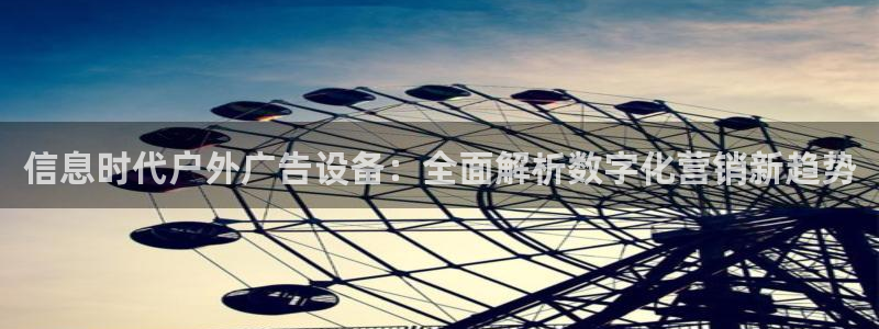 杏宇平台登录步骤：信息时代户外广告设备：全面解析数字化营销新趋势