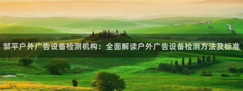 杏宇平台招商怎么样：邹平户外广告设备检测机构：全面解读户外广告设备检测方法及标准