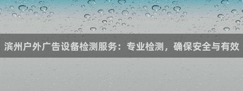 杏宇平台怎么样知乎：滨州户外广告设备检测服务：专业检测，确保安全与有效