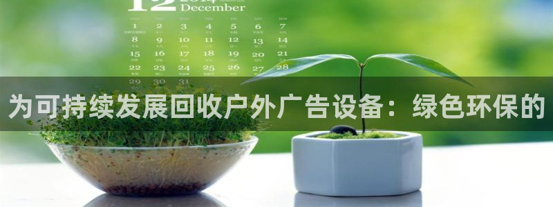 杏宇平台登录步骤：为可持续发展回收户外广告设备：绿色环保的