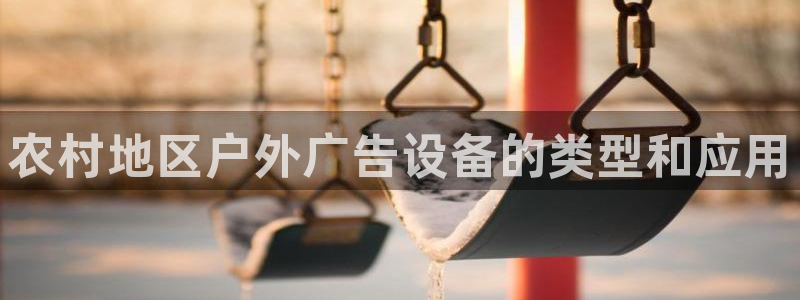 杏宇平台怎么样：农村地区户外广告设备的类型和应用