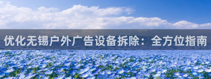 杏宇平台怎么样知乎：优化无锡户外广告设备拆除：全方位指南