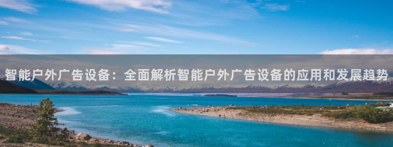杏宇平台代理怎么赚钱快：智能户外广告设备：全面解析智能户外广告设备的应用和发展趋势