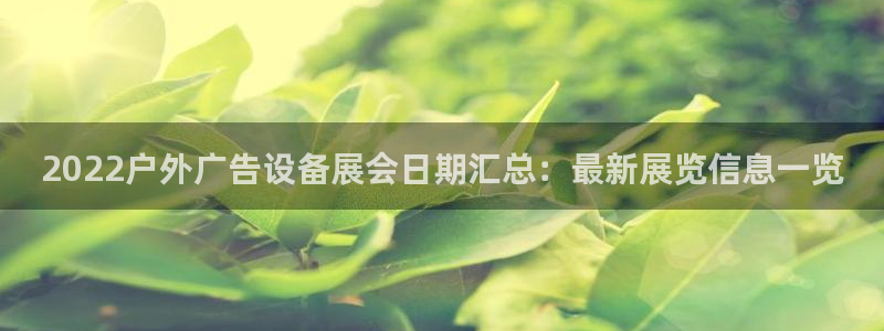 杏宇平台代理多少钱：2022户外广告设备展会日期汇总：最新展览信息一览