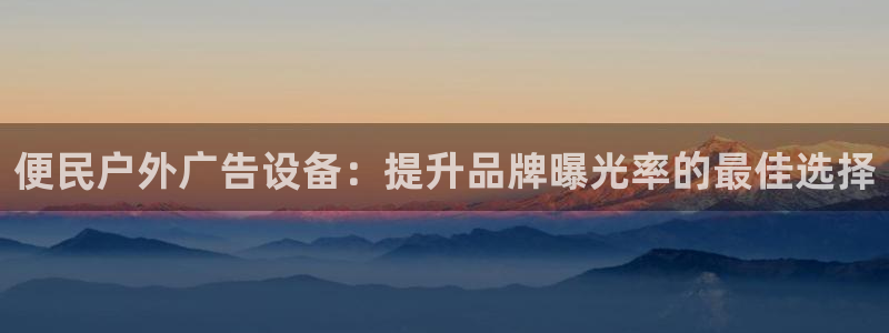 杏宇平台代理：便民户外广告设备：提升品牌曝光率的最佳选择