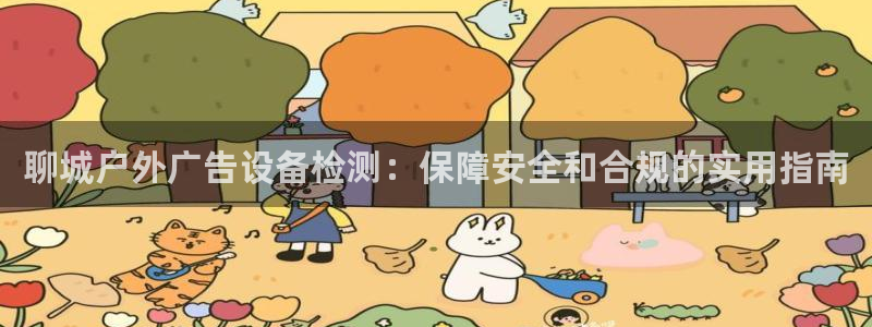 杏宇代理注册：聊城户外广告设备检测：保障安全和合规的实用指南