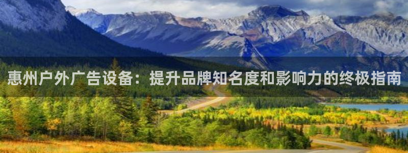杏宇官方平台官网：惠州户外广告设备：提升品牌知名度和影响力的终极指南